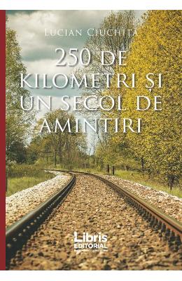 250 de kilometri si un secol de amintiri – Lucian Ciuchita – Carti Literatura Romana