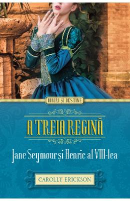 A treia regina. Jane Seymour si Henric al VIII-lea - Carolly Erickson