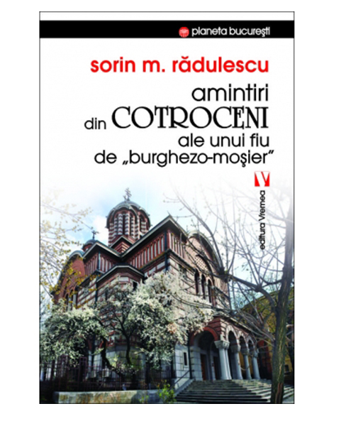 Amintiri din Cotroceni ale unui fiu de burghezo-mosier | Sorin M. Radulescu – Carti Biografii, memorii, jurnale