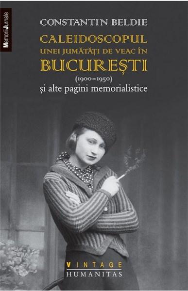 Caleidoscopul unei jumatati de veac in Bucuresti (1900–1950) | Constantin Beldie – Carti Biografii, memorii, jurnale