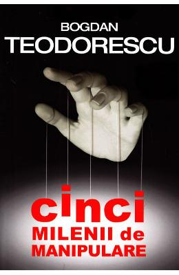 Cinci milenii de manipulare - Bogdan Teodorescu