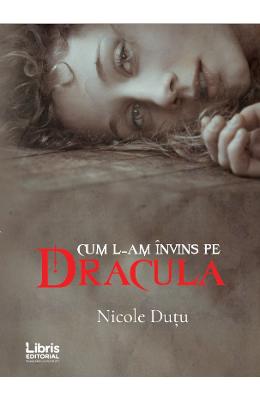 Cum l-am invins pe Dracula – Nicole Dutu – Carti Literatura Romana