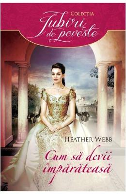 Cum sa devii imparateasa – Heather Webb – Romane de dragoste, Carti romantice