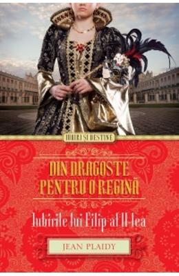 Din Dragoste Pentru O Regina. Iubirile Lui Filip Al II-Lea – Jean Plaidy – Romane de dragoste, Carti romantice