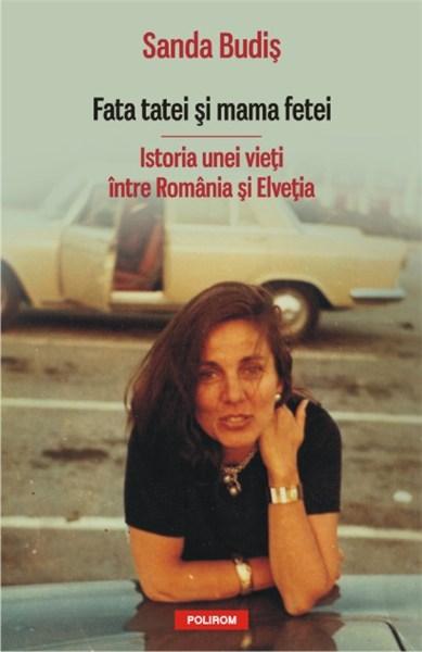 Fata tatei si mama fetei. Istoria unei vieti intre Romania si Elvetia | Sanda Budis – Carti Biografii, memorii, jurnale