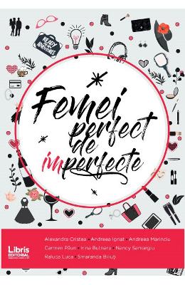 Femei perfect de imperfecte – Alexandra Cristea, Andreea Ignat, Andreea Mariniciu, Carmen Paun, Irina Butnaru, Nancy Samargiu, Raluca Luca, Smaranda Biliuti – Carti Literatura Romana