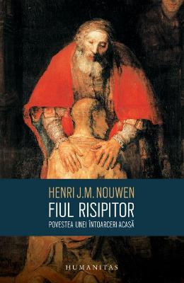 Fiul risipitor. Povestea unei intoarceri acasa - Henri J.M. Nouwen