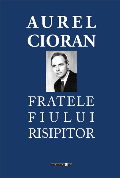 Fratele fiului risipitor | Aurel Cioran – Carti Biografii, memorii, jurnale