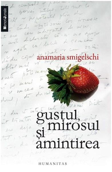 Gustul, mirosul si amintirea | Anamaria Smigelschi – Carti Biografii, memorii, jurnale