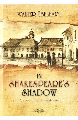 In Shakespeare’s Shadow – A Novel from Transylvania – Walter Ubelhart – Beletristica Limbi Straine