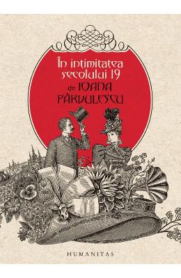 In intimitatea secolului 19 – Ioana Parvulescu – Carti Literatura Romana