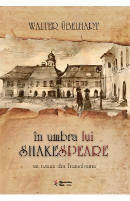 In umbra lui Shakespeare – Un roman istoric din Transilvania – Walter Ubelhart – Carti Literatura Romana