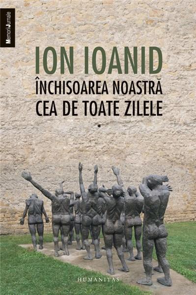 Inchisoarea noastra cea de toate zilele, vol. I – 1949, 1952-1954 | Ion Ioanid – Carti Biografii, memorii, jurnale