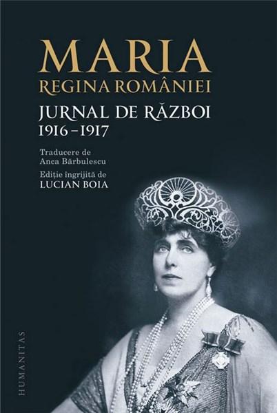 Jurnal de razboi – 1916-1917 | Maria – Regina Romaniei – Carti Biografii, memorii, jurnale