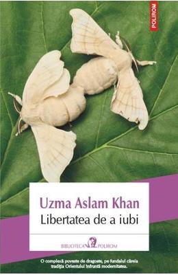 Libertatea de a iubi – Uzma Aslam Khan – Romane de dragoste, Carti romantice