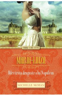 Maria-Luiza. Adevarata dragoste a lui Napoleon – Michelle Moran – Romane de dragoste, Carti romantice