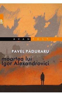 Moartea lui Igor Alexandrovici - Pavel Paduraru