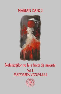 Nefericitilor nu le e frica de moarte. vol. 2 Pazitoarea Vezuviului – Marian Danci – Literatura Universala