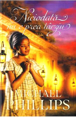 Niciodata nu e prea tarziu – Michael Phillips – Literatura Universala