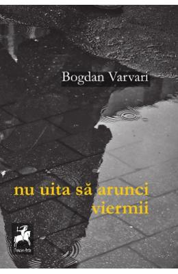 Nu uita sa arunci viermii – Bogdan Varvari – Carti Literatura Romana