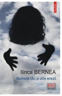 Numele tau si alte erezii – Ilinca Bernea – Carti Literatura Romana