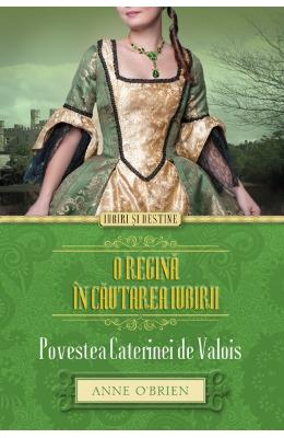 O regina in cautarea iubirii. Povestea Caterinei De Valois – Anne O Brien – Romane de dragoste, Carti romantice