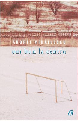 Om bun la centru – Andrei Mihailescu – Carti Literatura Romana