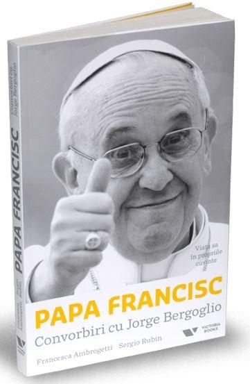 Papa Francisc: Convorbiri cu Jorge Bergoglio. Viata sa in propriile cuvinte | Francesca Ambrogetti, Sergio Rubin – Carti Biografii, memorii, jurnale