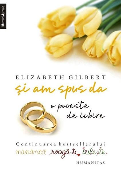 Si am spus da. O poveste de iubire | Elizabeth Gilbert – Carti Biografii, memorii, jurnale