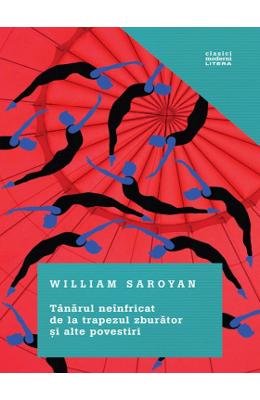 Tanarul neinfricat de la trapezul zburator si alte povestiri – William Saroyan – Literatura Universala