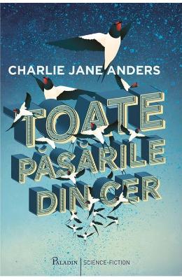 Toate pasarile din cer – Charlie Jane Anders – Literatura Universala