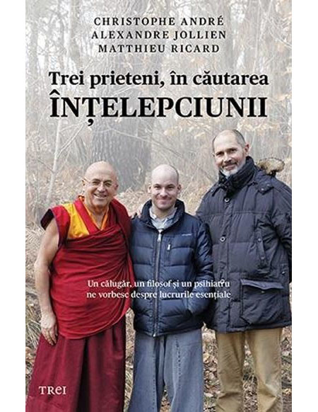 Trei prieteni, in cautarea intelepciunii | Cristophe Andre, Matthieu Ricard, Alexandre Jollien – Carti Biografii, memorii, jurnale