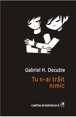 Tu n-ai trait nimic - Gabriel H. Decuble