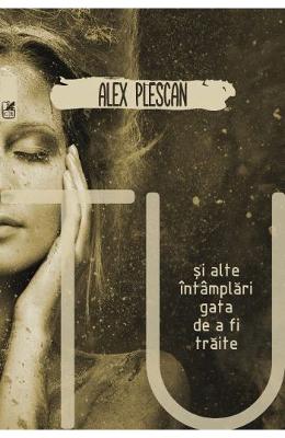 Tu si alte intamplari gata de a fi traite – Alex Plescan – Carti Literatura Romana