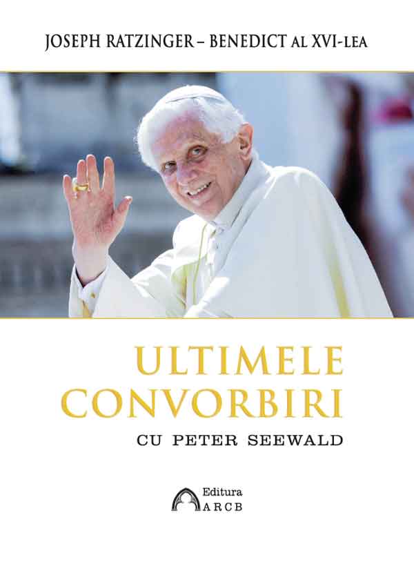 Ultimele convorbiri cu Peter Seewald | Benedict al XVI-lea (Joseph Ratzinger)