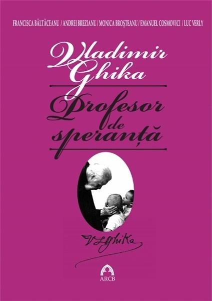 Vladimir Ghika – Profesor de speranta | Francisca Baltaceanu, Andrei Brezianu, Monica Brosteanu, Emanuel Cosmovici, Luc Verly – Carti Biografii, memorii, jurnale